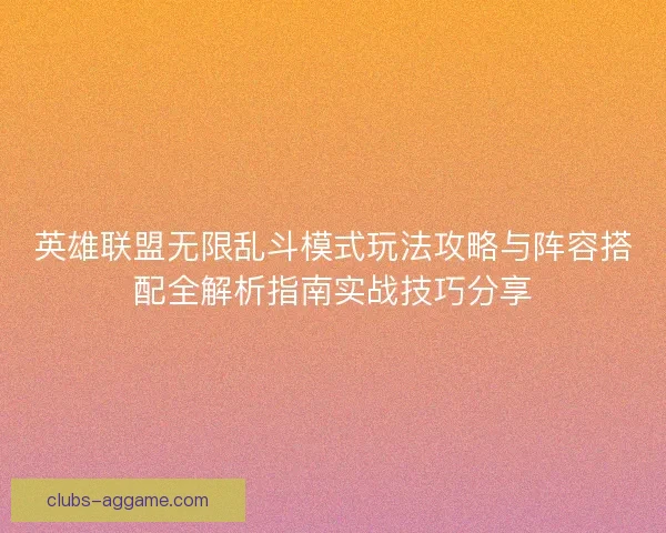 英雄联盟无限乱斗模式玩法攻略与阵容搭配全解析指南实战技巧分享