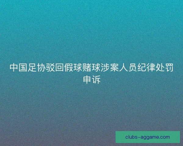 中国足协驳回假球赌球涉案人员纪律处罚申诉